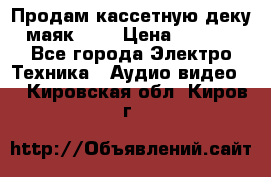 Продам кассетную деку, маяк-231 › Цена ­ 1 500 - Все города Электро-Техника » Аудио-видео   . Кировская обл.,Киров г.